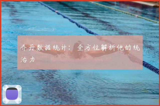 乔丹数据统计:全方位解析他的统治力