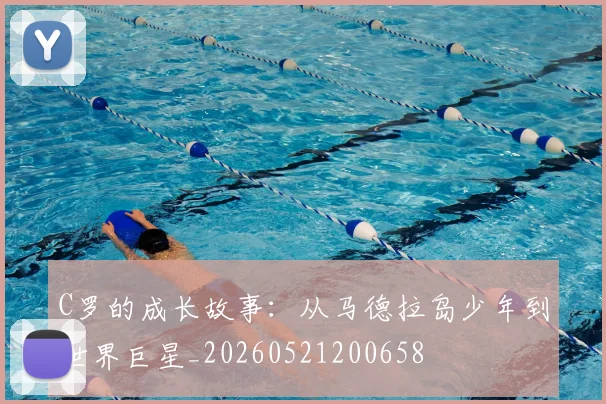 C罗的成长故事:从马德拉岛少年到世界巨星_20260521200658