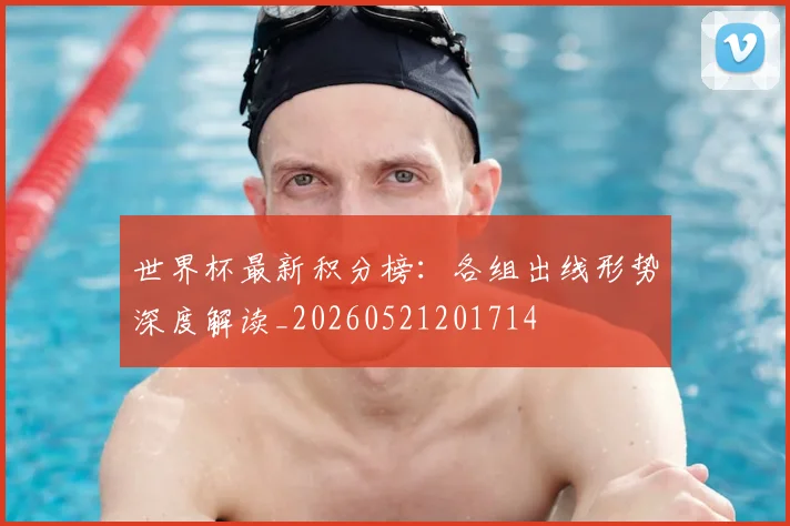 世界杯最新积分榜:各组出线形势深度解读_20260521201714