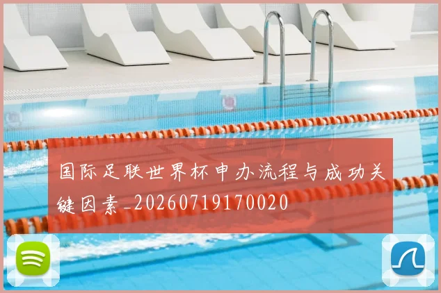 国际足联世界杯申办流程与成功关键因素_20260719170020