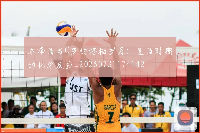 本泽马与C罗的搭档岁月:皇马时期的化学反应_20260731174142
