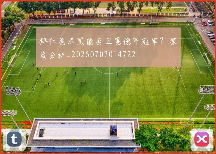 拜仁慕尼黑能否卫冕德甲冠军?深度分析_20260707014722