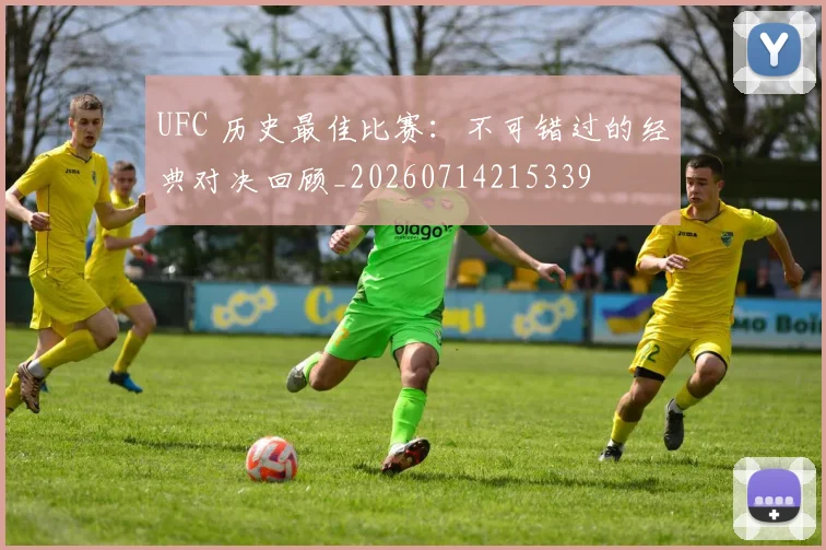 UFC 历史最佳比赛：不可错过的经典对决回顾_20260714215339