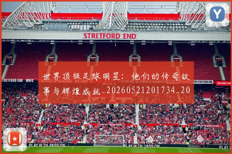 世界顶级足球明星：他们的传奇故事与辉煌成就_20260521201734_20260702200942