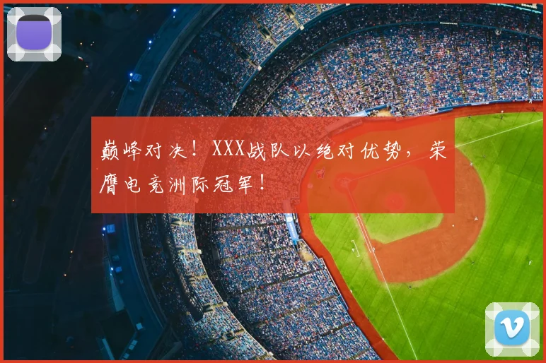 巅峰对决!XXX战队以绝对优势,荣膺电竞洲际冠军!
