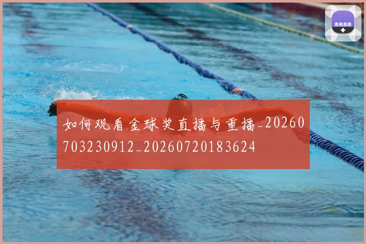 如何观看金球奖直播与重播_20260703230912_20260720183624