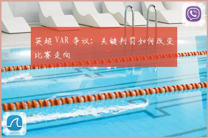 英超 VAR 争议:关键判罚如何改变比赛走向
