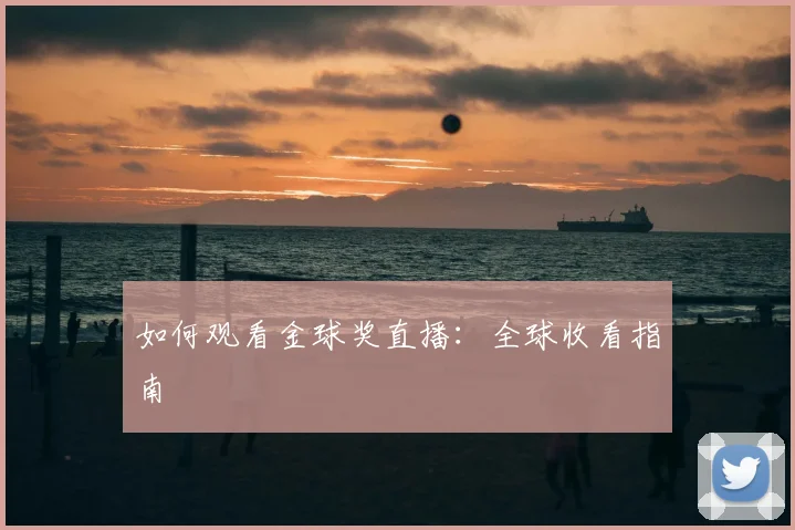 如何观看金球奖直播:全球收看指南