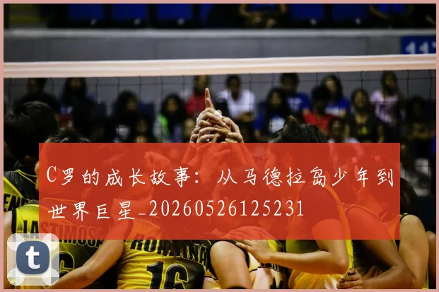 C罗的成长故事：从马德拉岛少年到世界巨星_20260526125231