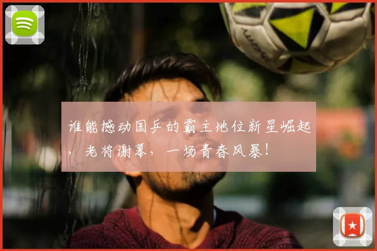 谁能撼动国乒的霸主地位新星崛起,老将谢幕,一场青春风暴!