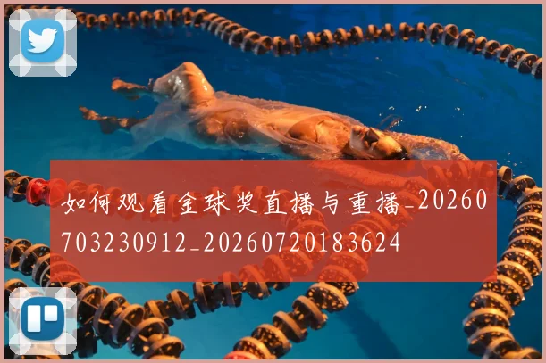 如何观看金球奖直播与重播_20260703230912_20260720183624