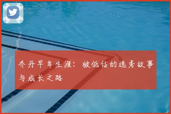 乔丹早年生涯:被低估的选秀故事与成长之路