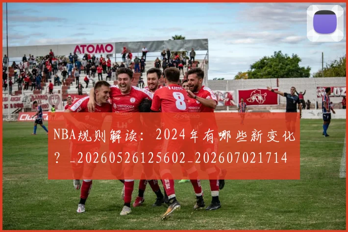 NBA规则解读:2024年有哪些新变化?_20260526125602_20260702171446