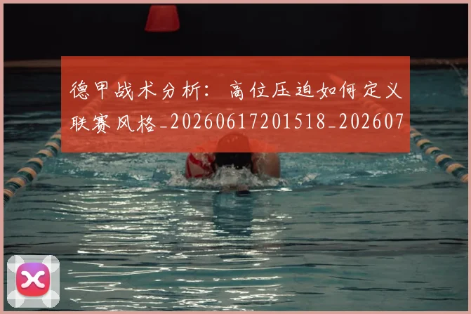 德甲战术分析：高位压迫如何定义联赛风格_20260617201518_20260704173112