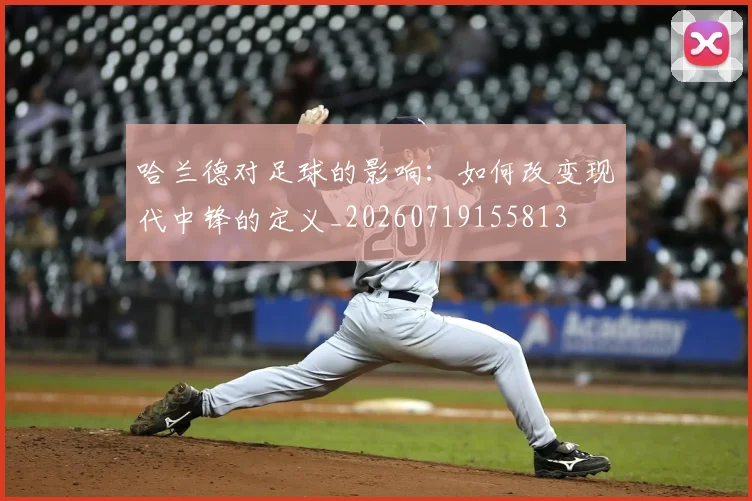 哈兰德对足球的影响:如何改变现代中锋的定义_20260719155813