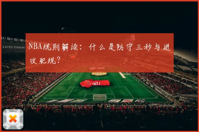 NBA规则解读：什么是防守三秒与进攻犯规？