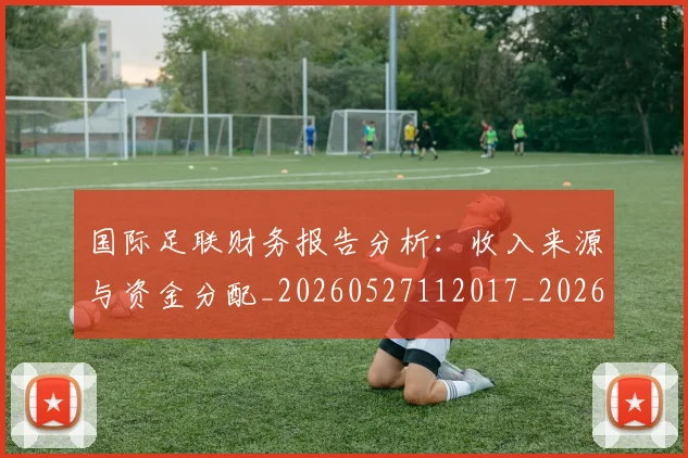 国际足联财务报告分析:收入来源与资金分配_20260527112017_20260703225155