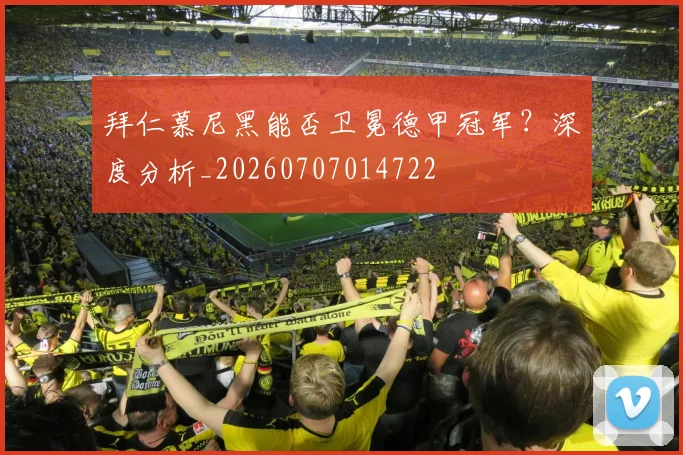 拜仁慕尼黑能否卫冕德甲冠军?深度分析_20260707014722
