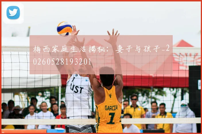 梅西家庭生活揭秘:妻子与孩子_20260528193201