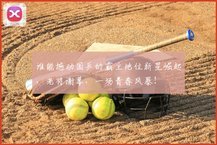 谁能撼动国乒的霸主地位新星崛起,老将谢幕,一场青春风暴!