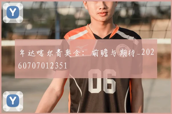 年达喀尔青奥会：前瞻与期待_20260707012351