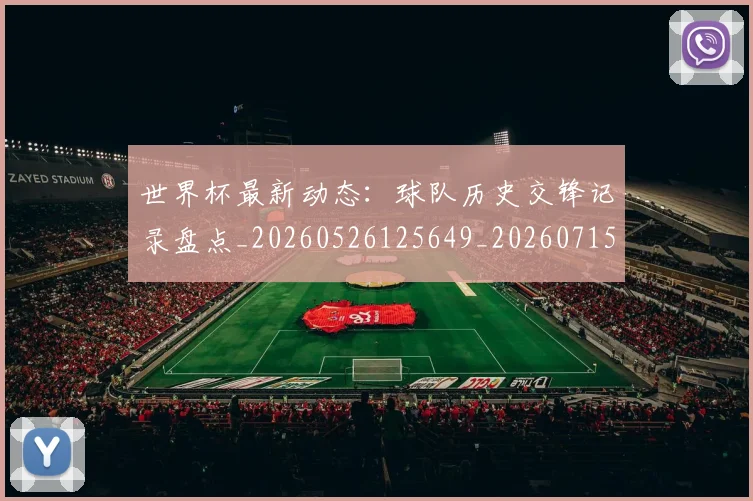 世界杯最新动态:球队历史交锋记录盘点_20260526125649_20260715191251