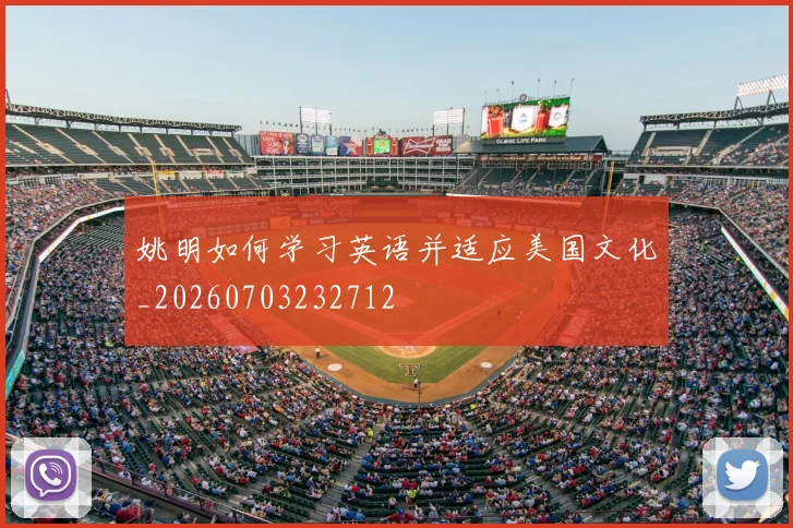 姚明如何学习英语并适应美国文化_20260703232712