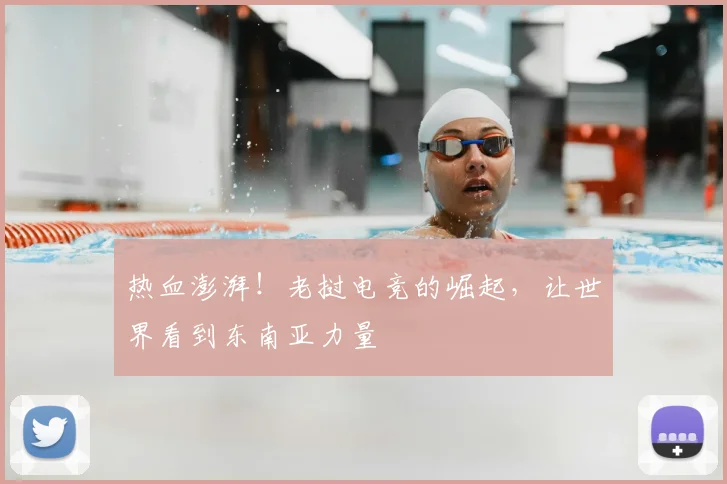 热血澎湃!老挝电竞的崛起,让世界看到东南亚力量