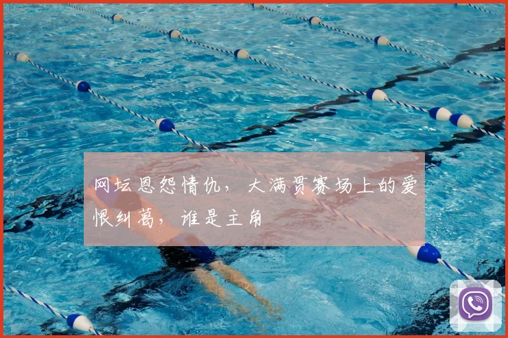 网坛恩怨情仇,大满贯赛场上的爱恨纠葛,谁是主角
