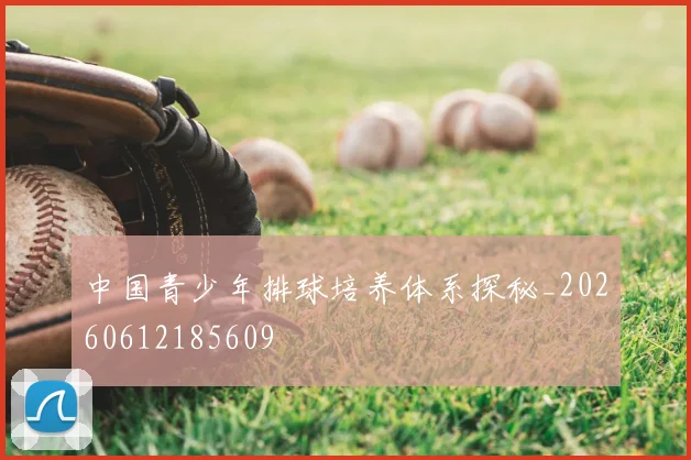 中国青少年排球培养体系探秘_20260612185609