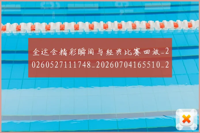 全运会精彩瞬间与经典比赛回放_20260527111748_20260704165510_20260718004333