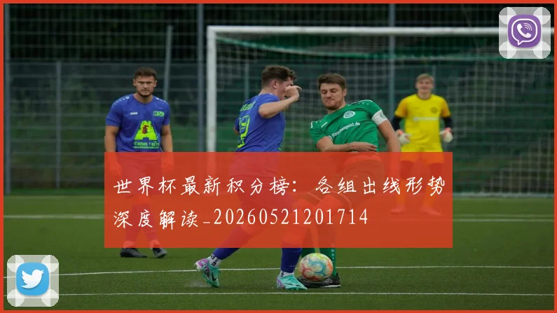 世界杯最新积分榜:各组出线形势深度解读_20260521201714