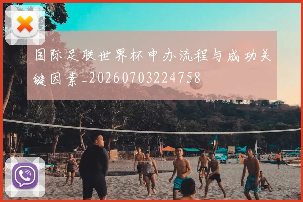 国际足联世界杯申办流程与成功关键因素_20260703224758
