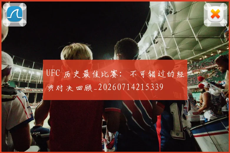 UFC 历史最佳比赛：不可错过的经典对决回顾_20260714215339