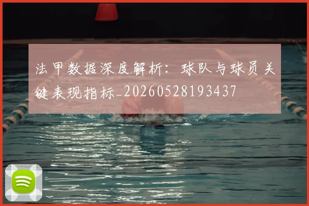 法甲数据深度解析:球队与球员关键表现指标_20260528193437