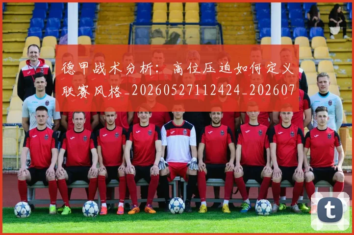 德甲战术分析:高位压迫如何定义联赛风格_20260527112424_20260704173111