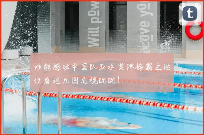 谁能撼动中国队亚运奖牌榜霸主地位看这几国虎视眈眈!