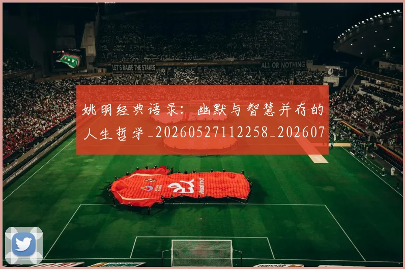 姚明经典语录:幽默与智慧并存的人生哲学_20260527112258_20260720192321