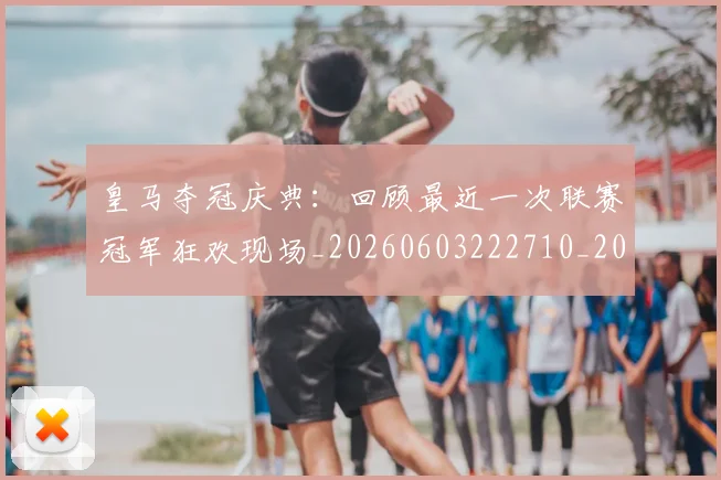 皇马夺冠庆典:回顾最近一次联赛冠军狂欢现场_20260603222710_20260708194134