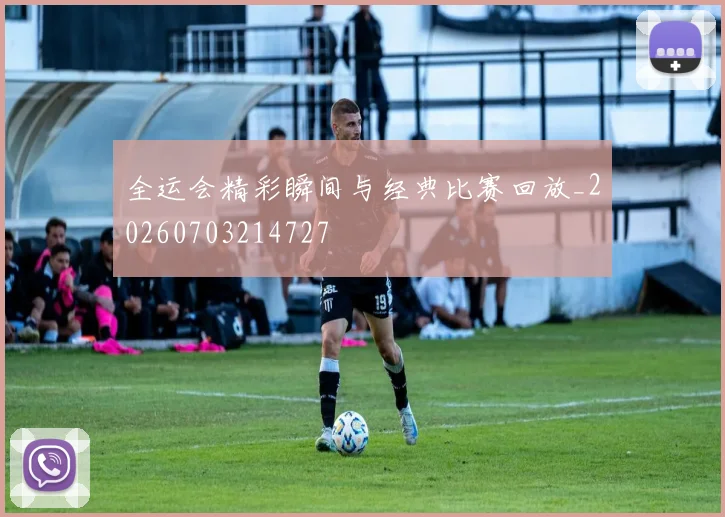 全运会精彩瞬间与经典比赛回放_20260703214727